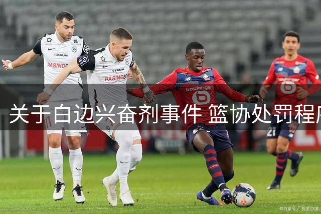 关于白边兴奋剂事件 篮协处罚程序详解